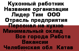 Кухонный работник › Название организации ­ Лидер Тим, ООО › Отрасль предприятия ­ Персонал на кухню › Минимальный оклад ­ 30 000 - Все города Работа » Вакансии   . Челябинская обл.,Катав-Ивановск г.